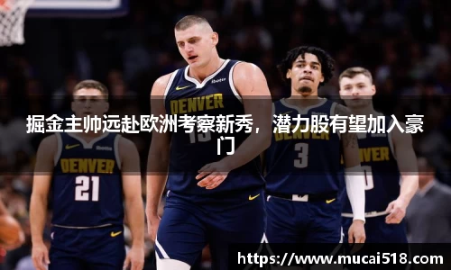 掘金主帅远赴欧洲考察新秀，潜力股有望加入豪门