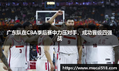 广东队在CBA季后赛中力压对手，成功晋级四强战