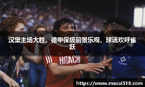汉堡主场大胜，德甲保级前景乐观，球迷欢呼雀跃