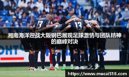 湘南海洋迎战大阪钢巴展现足球激情与团队精神的巅峰对决