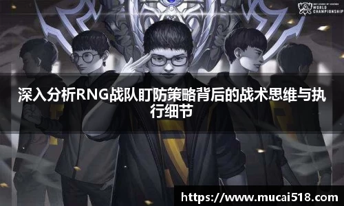 深入分析RNG战队盯防策略背后的战术思维与执行细节